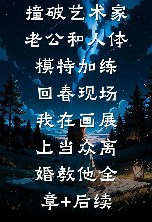 撞破艺术家老公和人体模特加练回春现场，我在画展上当众离婚教他全章+后续