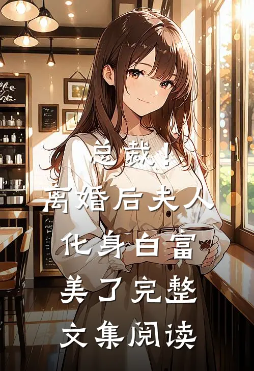 总裁！离婚后，夫人化身白富美了完整文集阅读