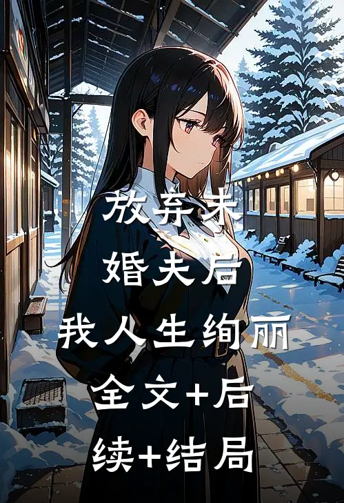 放弃未婚夫后，我人生绚丽:全文+后续+结局