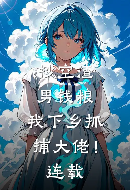 抄空渣男钱粮，我下乡抓捕大佬！连载