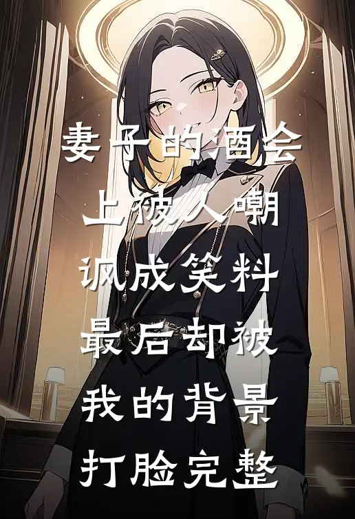 妻子的酒会上被人嘲讽成笑料，最后却被我的背景打脸完整