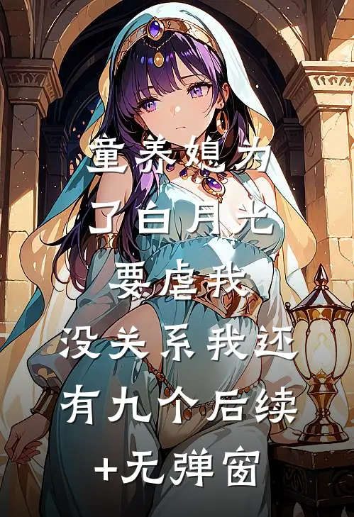 童养媳为了白月光要虐我，没关系我还有九个后续+无弹窗