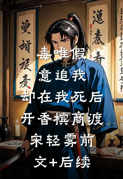 毒唯假意追我，却在我死后开香槟商渡宋轻雾前文+后续