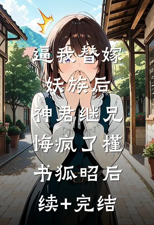 逼我替嫁妖族后，神君继兄悔疯了槿书狐昭后续+完结