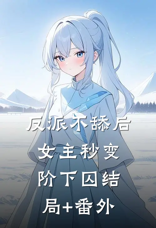 反派不舔后，女主秒变阶下囚结局+番外