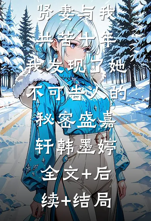 贤妻与我共苦十年，我发现了她不可告人的秘密盛嘉轩韩墨婷全文+后续+结局