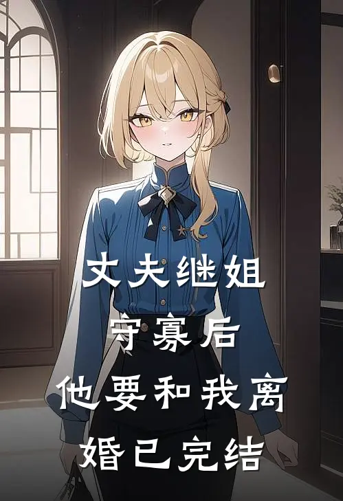 丈夫继姐守寡后，他要和我离婚已完结