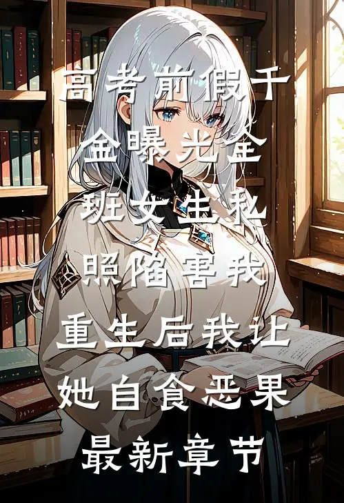 高考前假千金曝光全班女生私照陷害我，重生后我让她自食恶果最新章节