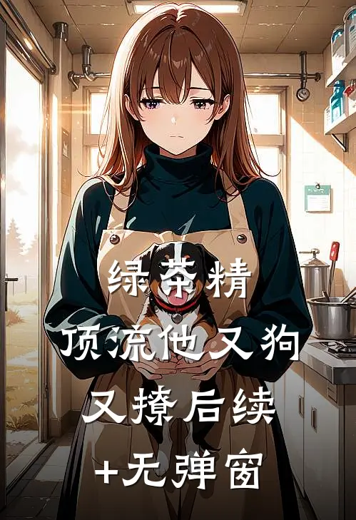 绿茶精：顶流他又狗又撩后续+无弹窗