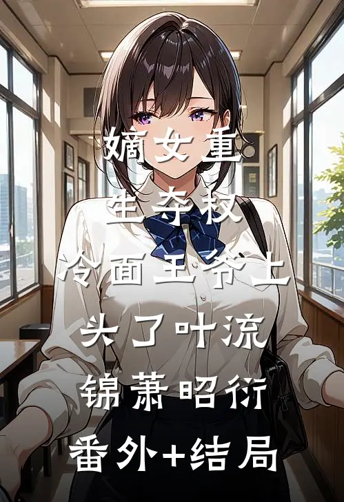 嫡女重生夺权，冷面王爷上头了叶流锦萧昭衍:(番外)+(结局)