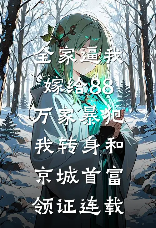 全家逼我嫁给88万家暴犯，我转身和京城首富领证连载