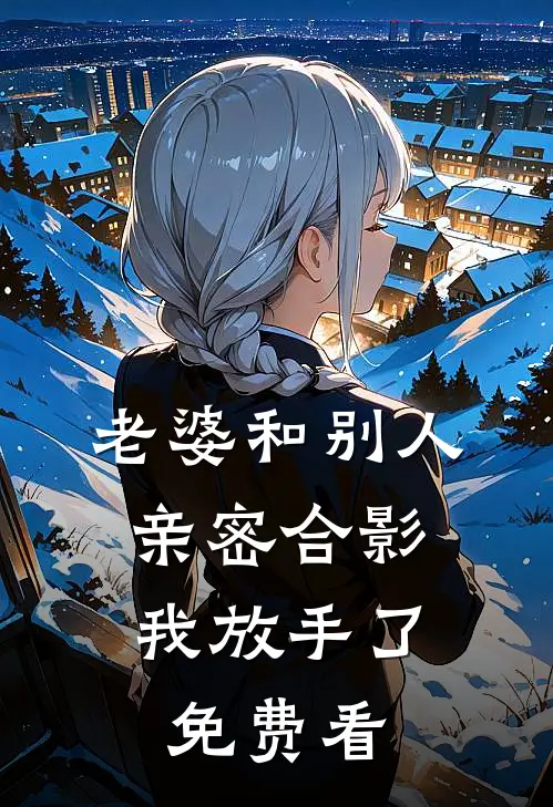 老婆和别人亲密合影，我放手了免费看