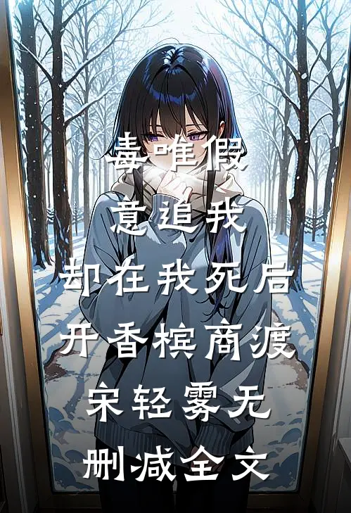 毒唯假意追我，却在我死后开香槟商渡宋轻雾无删减全文