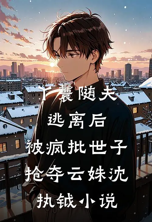 丫鬟随夫逃离后，被疯批世子抢夺云姝沈执钺小说