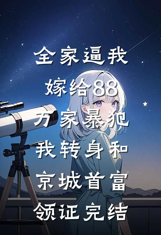 全家逼我嫁给88万家暴犯，我转身和京城首富领证完结