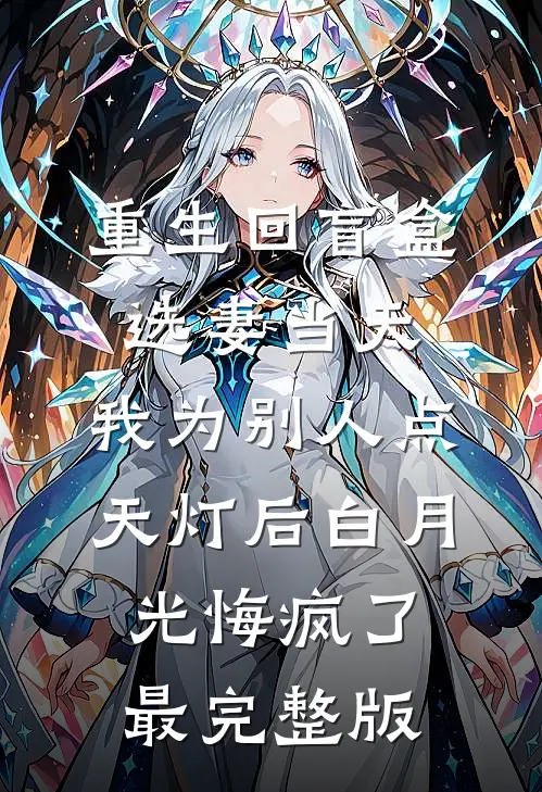 重生回盲盒选妻当天，我为别人点天灯后白月光悔疯了最完整版