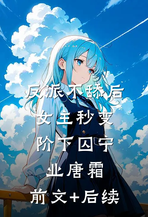 反派不舔后，女主秒变阶下囚宁业唐霜:前文+后续