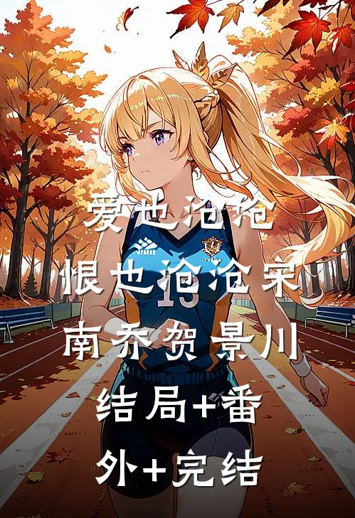 爱也沧沧，恨也沧沧宋南乔贺景川:结局+番外+完结