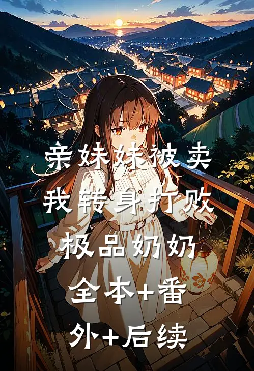 亲妹妹被卖，我转身打败极品奶奶:全本+番外+后续