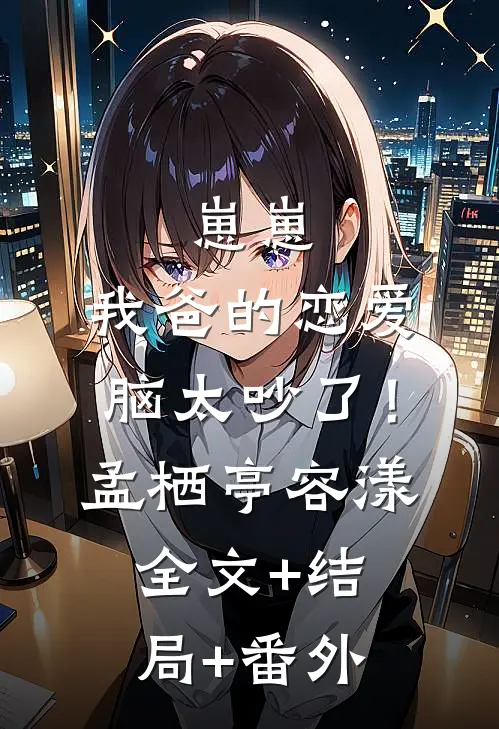 崽崽：我爸的恋爱脑太吵了！孟栖亭容漾全文+结局+番外