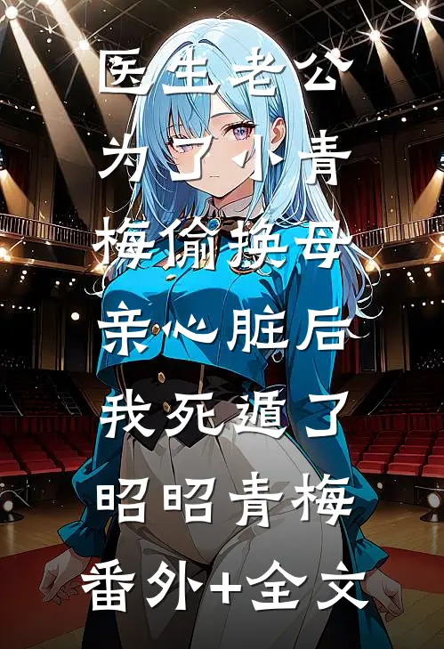 医生老公为了小青梅偷换母亲心脏后，我死遁了昭昭青梅:(番外)+(全文)
