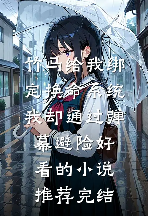 竹马给我绑定换命系统，我却通过弹幕避险好看的小说推荐完结