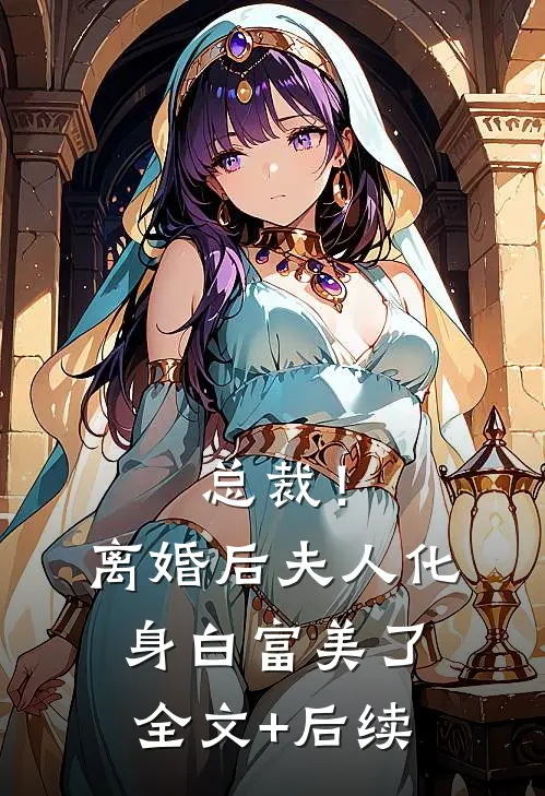 总裁！离婚后，夫人化身白富美了全文+后续