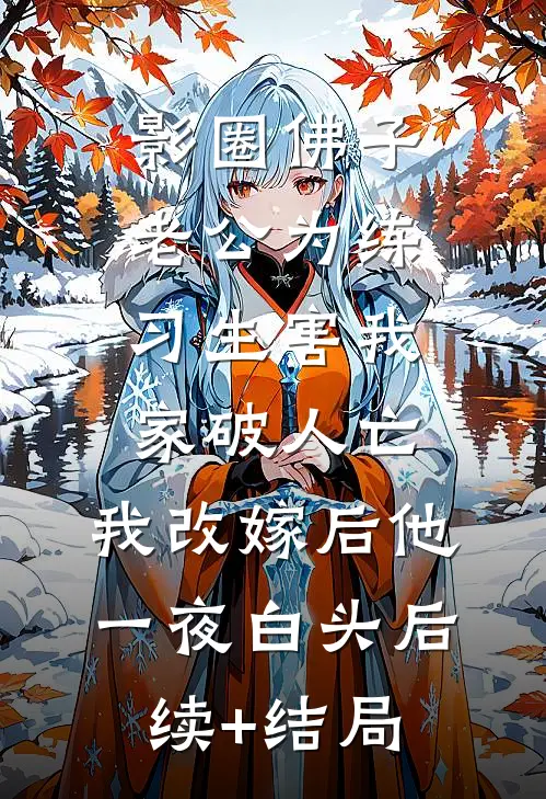 影圈佛子老公为练习生害我家破人亡，我改嫁后他一夜白头后续+结局