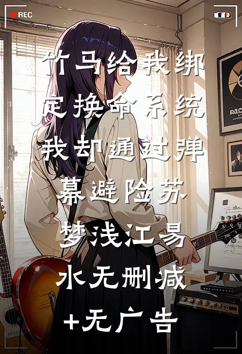 竹马给我绑定换命系统，我却通过弹幕避险苏梦浅江易水无删减+无广告