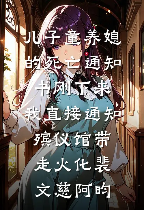 儿子童养媳的死亡通知书刚下来，我直接通知殡仪馆带走火化裴文慈阿昀