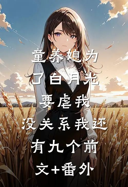童养媳为了白月光要虐我，没关系我还有九个前文+番外