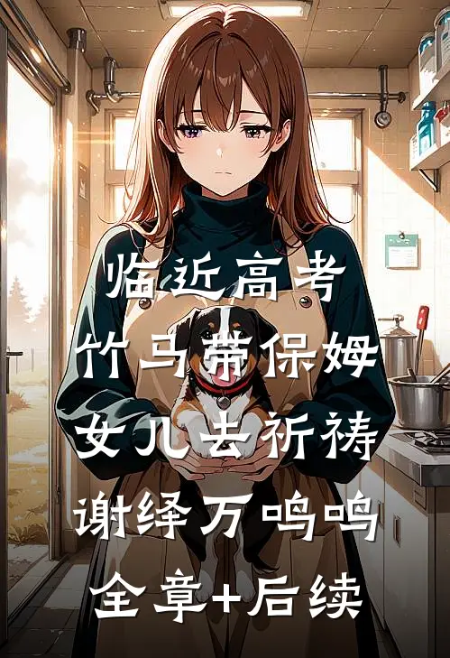 临近高考，竹马带保姆女儿去祈祷谢绎万鸣鸣:全章+后续