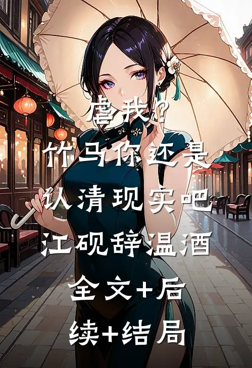虐我？竹马你还是认清现实吧江砚辞温酒:全文+后续+结局