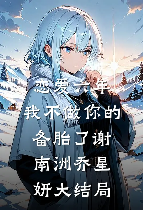 恋爱六年，我不做你的备胎了谢南洲乔星妍大结局
