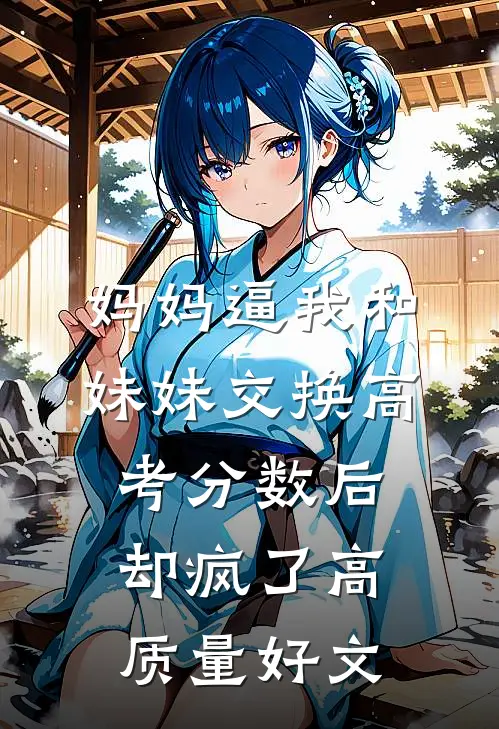 妈妈逼我和妹妹交换高考分数后却疯了高质量好文
