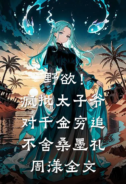 野欲！疯批太子爷对千金穷追不舍桑墨礼周漾全文