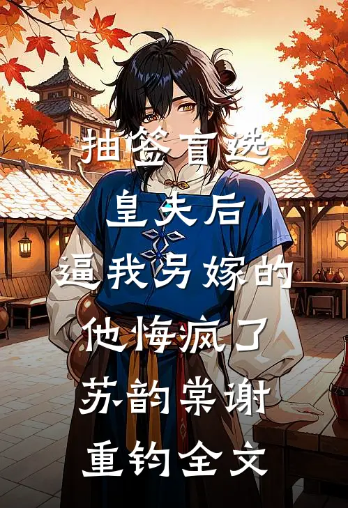 抽签盲选皇夫后，逼我另嫁的他悔疯了苏韵棠谢重钧全文