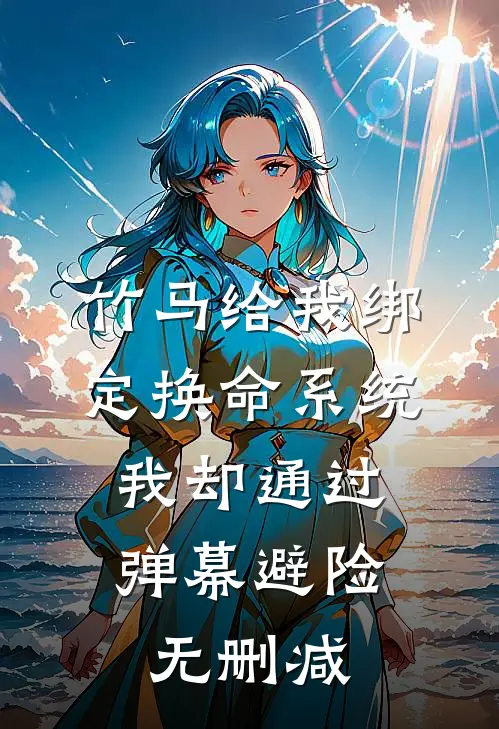 竹马给我绑定换命系统，我却通过弹幕避险无删减