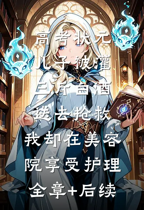 高考状元儿子被灌三斤白酒送去抢救，我却在美容院享受护理:全章+后续