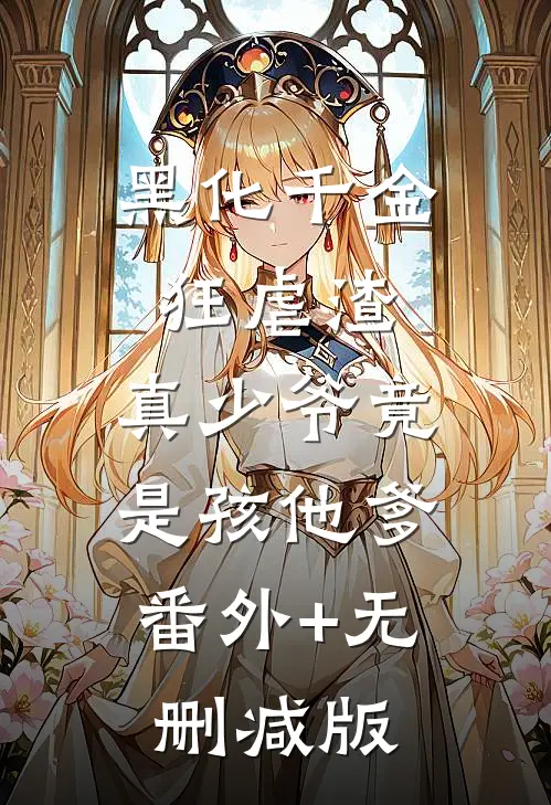 黑化千金狂虐渣，真少爷竟是孩他爹:番外+无删减版
