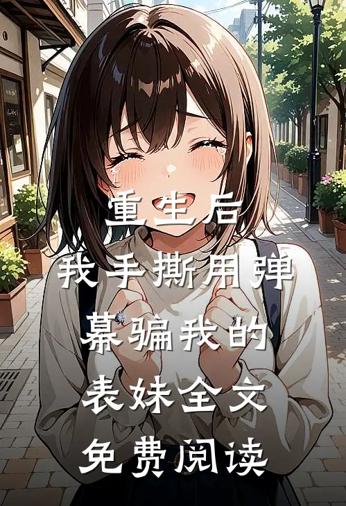 重生后，我手撕用弹幕骗我的表妹全文免费阅读