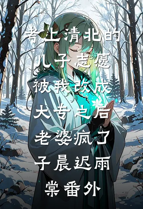 考上清北的儿子志愿被我改成大专之后，老婆疯了子晨迟雨棠番外