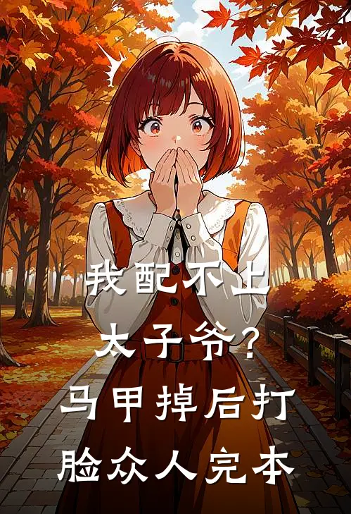 我配不上太子爷？马甲掉后打脸众人完本