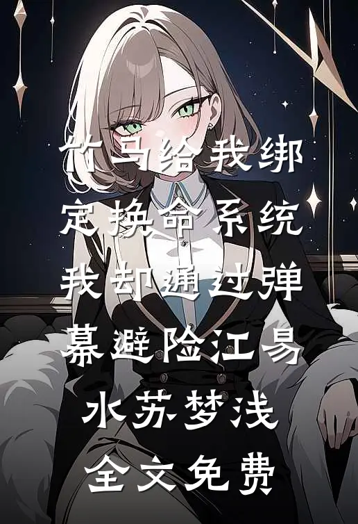 竹马给我绑定换命系统，我却通过弹幕避险江易水苏梦浅全文免费