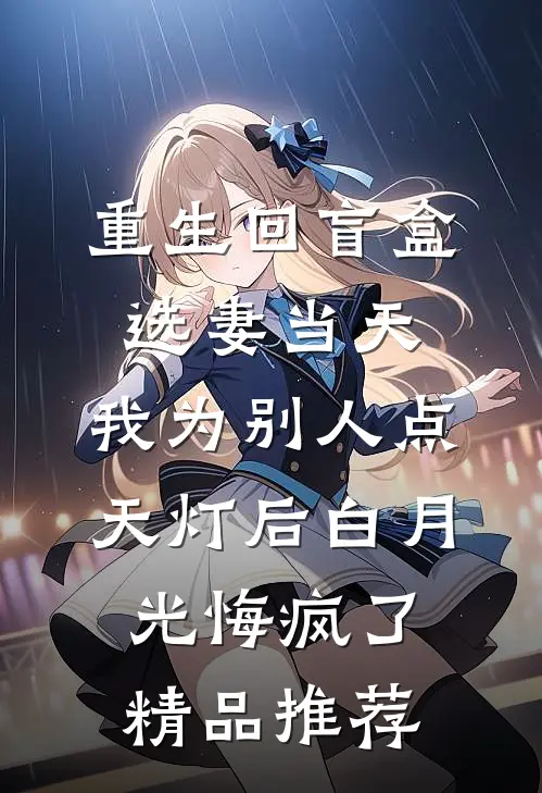 重生回盲盒选妻当天，我为别人点天灯后白月光悔疯了精品推荐