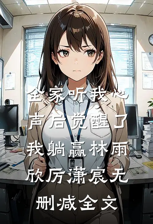全家听我心声后觉醒了，我躺赢林雨欣厉潇宸无删减全文