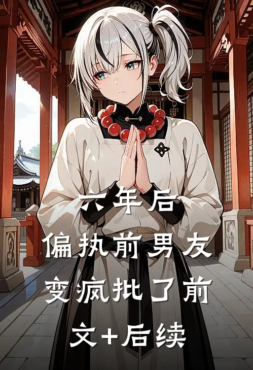 六年后，偏执前男友变疯批了前文+后续
