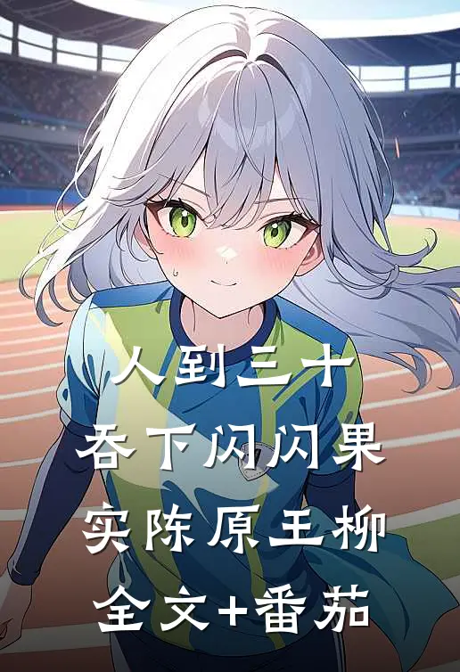 人到三十，吞下闪闪果实陈原王柳全文+番茄