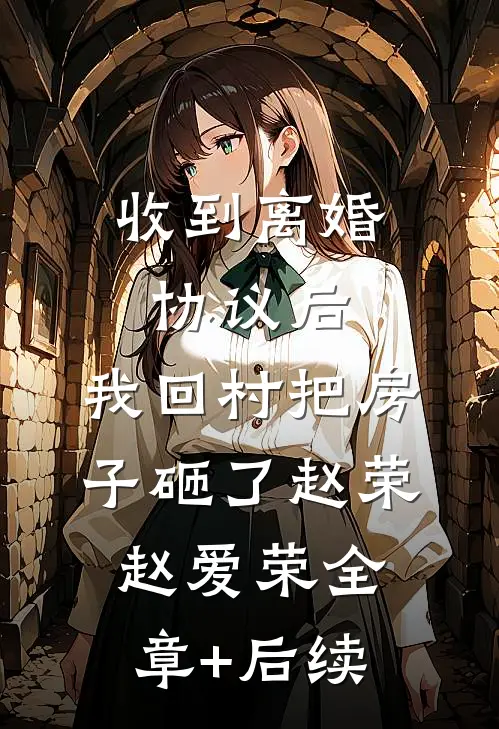 收到离婚协议后，我回村把房子砸了赵荣赵爱荣全章+后续