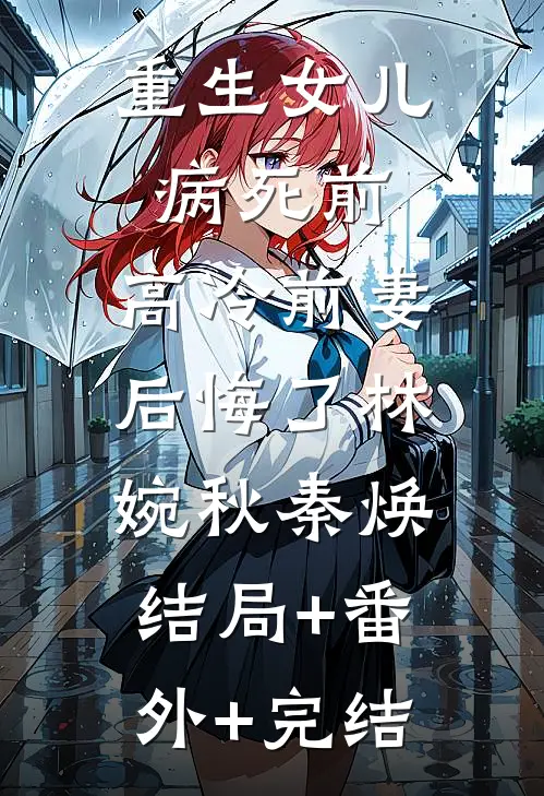 重生女儿病死前，高冷前妻后悔了林婉秋秦焕:结局+番外+完结